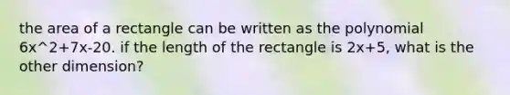 the area of a rectangle can be written as the polynomial 6x^2+7x-20. if the length of the rectangle is 2x+5, what is the other dimension?