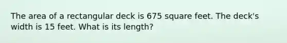 The area of a rectangular deck is 675 square feet. The deck's width is 15 feet. What is its length?