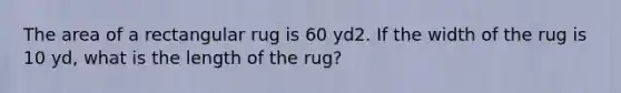 The area of a rectangular rug is 60 yd2. If the width of the rug is 10 yd, what is the length of the rug?