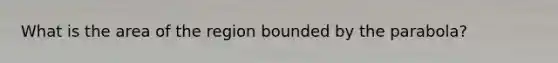 What is the area of the region bounded by the parabola?