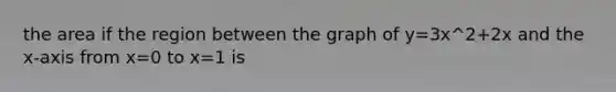 the area if the region between the graph of y=3x^2+2x and the x-axis from x=0 to x=1 is