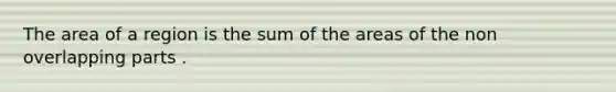 The area of a region is the sum of the areas of the non overlapping parts .