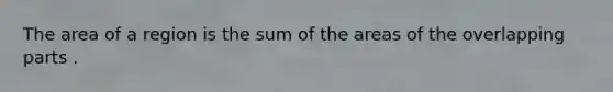 The area of a region is the sum of the areas of the overlapping parts .