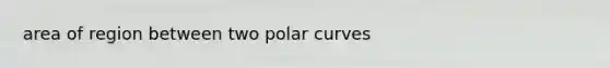 area of region between two polar curves