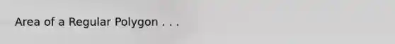 Area of a <a href='https://www.questionai.com/knowledge/k5uuzIdErC-regular-polygon' class='anchor-knowledge'>regular polygon</a> . . .
