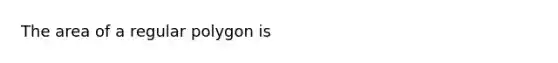 The area of a regular polygon is