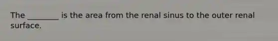 The ________ is the area from the renal sinus to the outer renal surface.