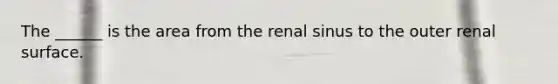 The ______ is the area from the renal sinus to the outer renal surface.