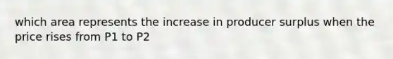 which area represents the increase in producer surplus when the price rises from P1 to P2