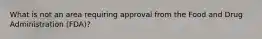 What is not an area requiring approval from the Food and Drug Administration (FDA)?