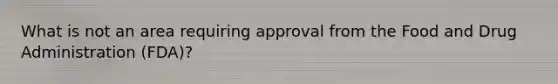 What is not an area requiring approval from the Food and Drug Administration (FDA)?