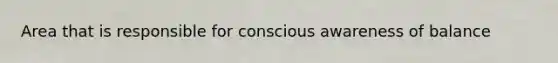 Area that is responsible for conscious awareness of balance