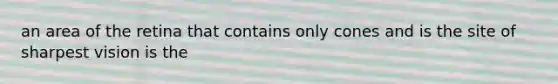an area of the retina that contains only cones and is the site of sharpest vision is the