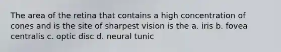 The area of the retina that contains a high concentration of cones and is the site of sharpest vision is the a. iris b. fovea centralis c. optic disc d. neural tunic