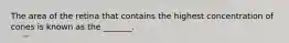 The area of the retina that contains the highest concentration of cones is known as the _______.