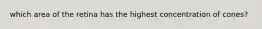 which area of the retina has the highest concentration of cones?