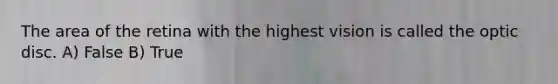 The area of the retina with the highest vision is called the optic disc. A) False B) True