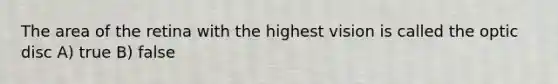 The area of the retina with the highest vision is called the optic disc A) true B) false