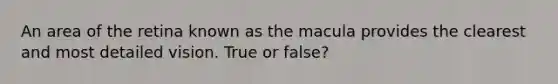 An area of the retina known as the macula provides the clearest and most detailed vision. True or false?