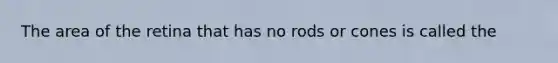 The area of the retina that has no rods or cones is called the