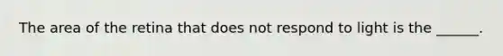 The area of the retina that does not respond to light is the ______.