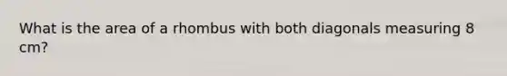 What is the area of a rhombus with both diagonals measuring 8 cm?