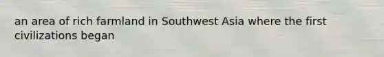 an area of rich farmland in Southwest Asia where the first civilizations began