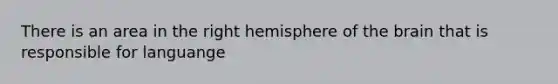 There is an area in the right hemisphere of the brain that is responsible for languange