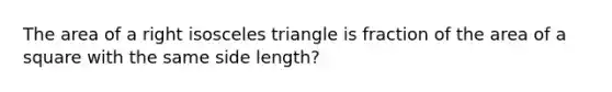 The area of a right <a href='https://www.questionai.com/knowledge/k6D5AclxbL-isosceles-triangle' class='anchor-knowledge'>isosceles triangle</a> is fraction of the <a href='https://www.questionai.com/knowledge/kpRTExW3NL-area-of-a-square' class='anchor-knowledge'>area of a square</a> with the same side length?