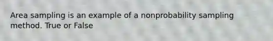 Area sampling is an example of a nonprobability sampling method. True or False