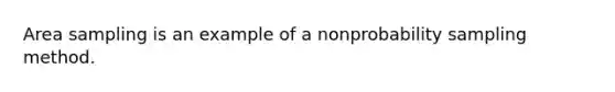 Area sampling is an example of a nonprobability sampling method.