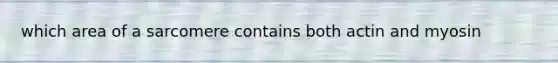 which area of a sarcomere contains both actin and myosin