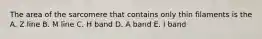 The area of the sarcomere that contains only thin filaments is the A. Z line B. M line C. H band D. A band E. I band