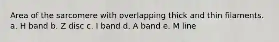 Area of the sarcomere with overlapping thick and thin filaments. a. H band b. Z disc c. I band d. A band e. M line