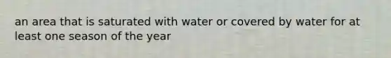 an area that is saturated with water or covered by water for at least one season of the year