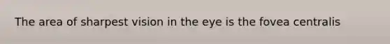 The area of sharpest vision in the eye is the fovea centralis