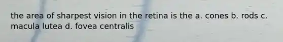 the area of sharpest vision in the retina is the a. cones b. rods c. macula lutea d. fovea centralis