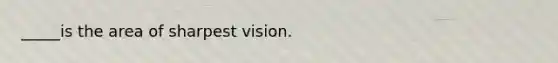 _____is the area of sharpest vision.