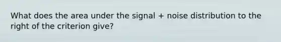 What does the area under the signal + noise distribution to the right of the criterion give?