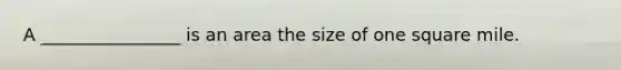 A ________________ is an area the size of one square mile.