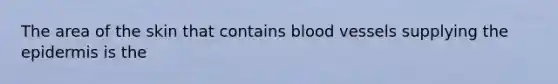 The area of the skin that contains blood vessels supplying the epidermis is the