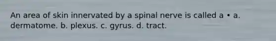 An area of skin innervated by a spinal nerve is called a • a. dermatome. b. plexus. c. gyrus. d. tract.