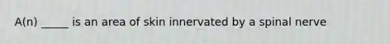 A(n) _____ is an area of skin innervated by a spinal nerve