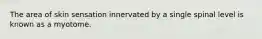 The area of skin sensation innervated by a single spinal level is known as a myotome.