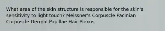 What area of the skin structure is responsible for the skin's sensitivity to light touch? Meissner's Corpuscle Pacinian Corpuscle Dermal Papillae Hair Plexus