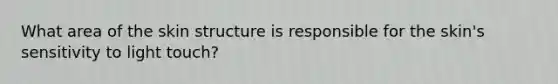 What area of the skin structure is responsible for the skin's sensitivity to light touch?
