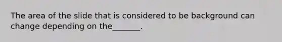 The area of the slide that is considered to be background can change depending on the_______.