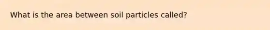 What is the area between soil particles called?