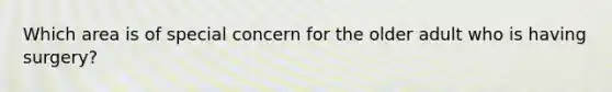 Which area is of special concern for the older adult who is having surgery?