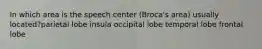 In which area is the speech center (Broca's area) usually located?parietal lobe insula occipital lobe temporal lobe frontal lobe